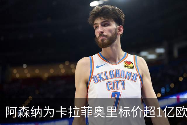 阿森纳为卡拉菲奥里标价超1亿欧，皇马仍在关注